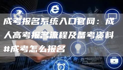 成考报名系统入口官网：成人高考报名流程及备考资料 #成考怎么报名(图1)