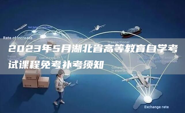2023年5月湖北省高等教育自学考试课程免考补考须知(图1)