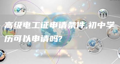 高级电工证申请条件,初中学历可以申请吗?(图1)