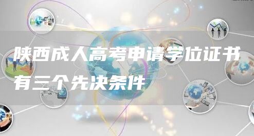 陕西成人高考申请学位证书有三个先决条件