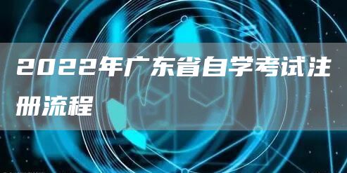 2022年广东省自学考试注册流程(图1)
