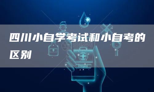 四川小自学考试和小自考的区别