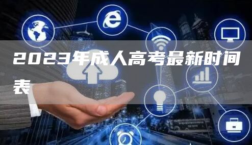 2023年成人高考最新时间表(图1)