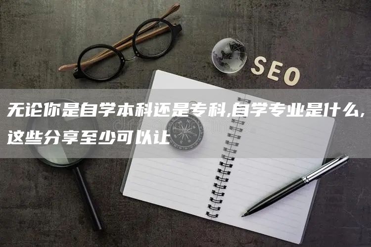 无论你是自学本科还是专科,自学专业是什么,这些分享至少可以让