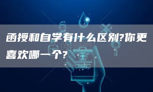 函授和自学有什么区别?你更喜欢哪一个?