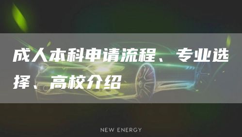 成人本科申请流程、专业选择、高校介绍