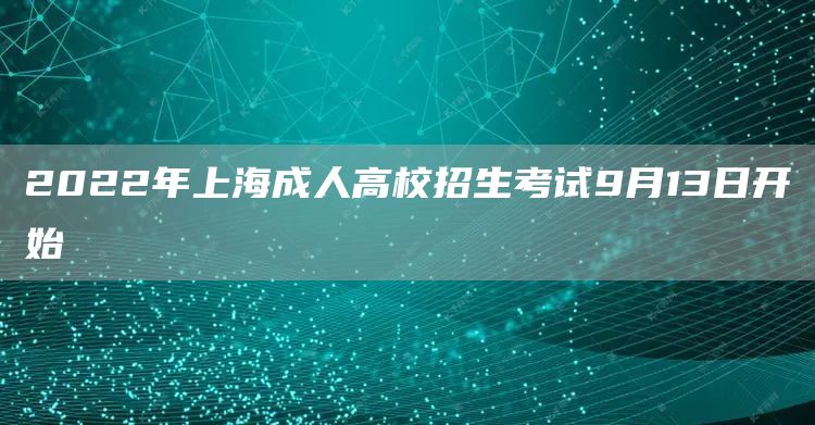 2022年上海成人高校招生考试9月13日开始