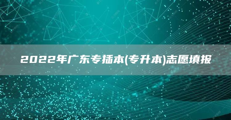 2022年广东专插本(专升本)志愿填报