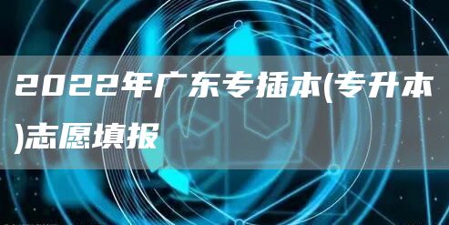 2022年广东专插本(专升本)志愿填报(图1)
