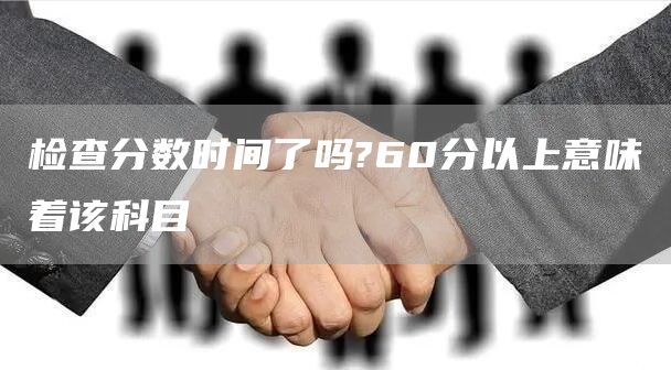 检查分数时间了吗?60分以上意味着该科目