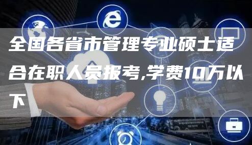 全国各省市管理专业硕士适合在职人员报考,学费10万以下