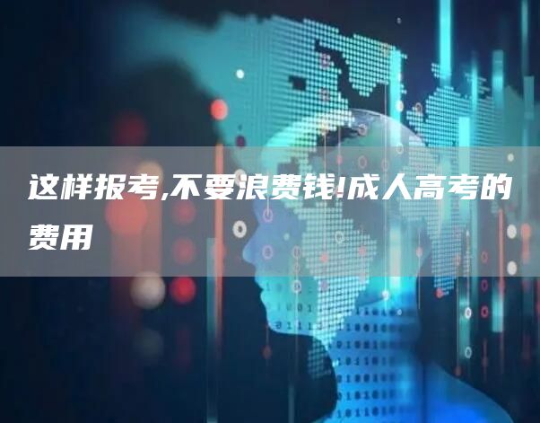 这样报考,不要浪费钱!成人高考的费用(图1)