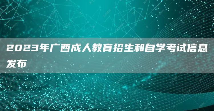2023年广西成人教育招生和自学考试信息发布(图1)