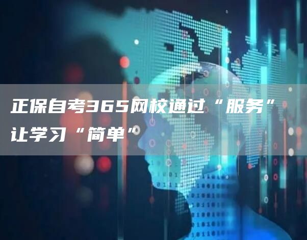 正保自考365网校通过“服务” 让学习“简单”