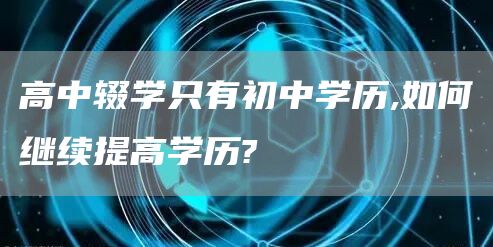 高中辍学只有初中学历,如何继续提高学历?(图1)