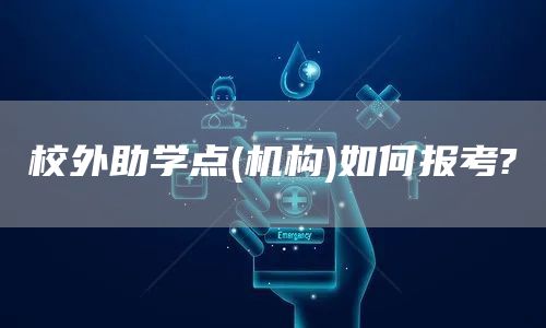 校外助学点(机构)如何报考?(图1)