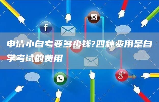 申请小自考要多少钱?四种费用是自学考试的费用