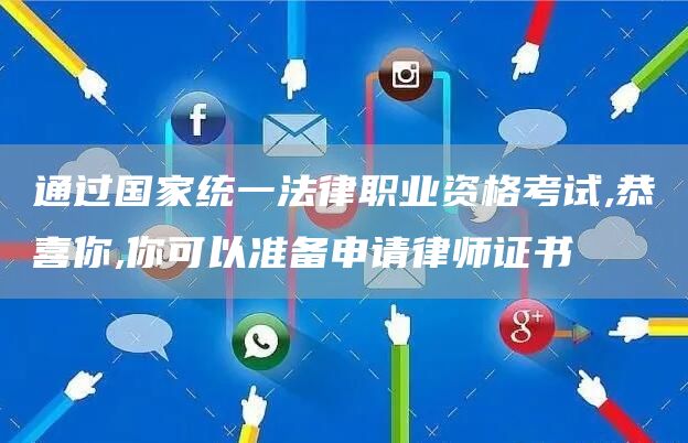 通过国家统一法律职业资格考试,恭喜你,你可以准备申请律师证书(图1)