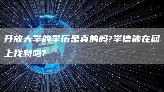 开放大学的学历是真的吗?学信能在网上找到吗?