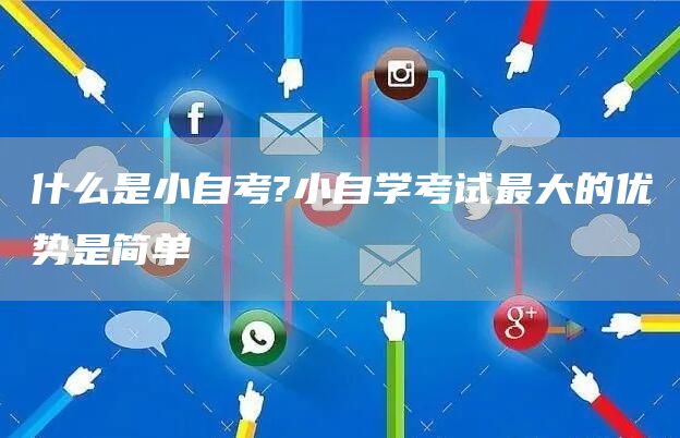 什么是小自考?小自学考试最大的优势是简单