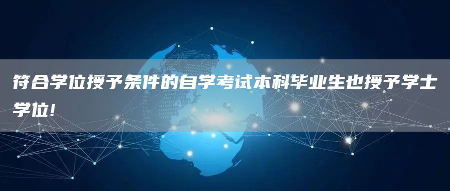 符合学位授予条件的自学考试本科毕业生也授予学士学位!