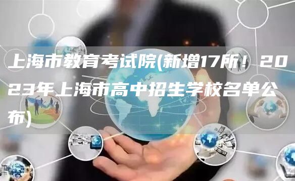 上海市教育考试院(新增17所！2023年上海市高中招生学校名单公布)(图1)