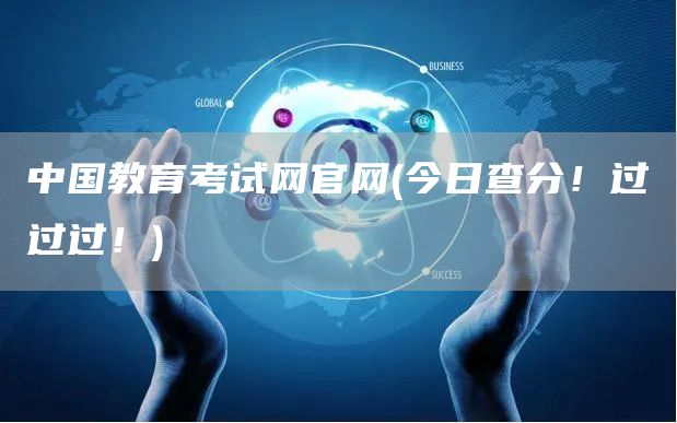 中国教育考试网官网(今日查分！过过过！)(图1)
