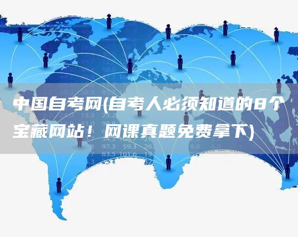 中国自考网(自考人必须知道的8个宝藏网站！网课真题免费拿下)