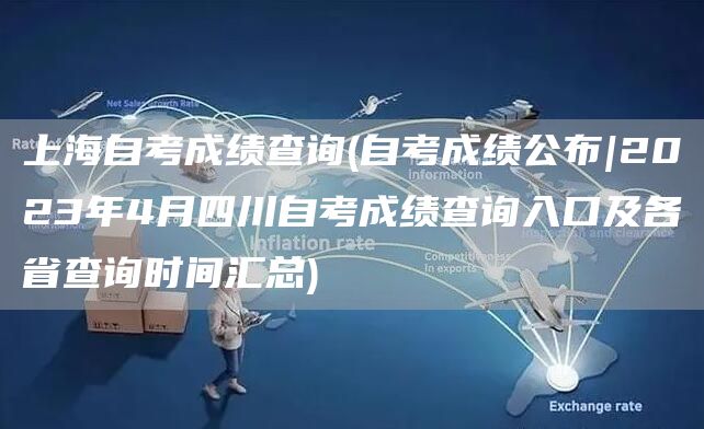 上海自考成绩查询(自考成绩公布|2023年4月四川自考成绩查询入口及各省查询时间