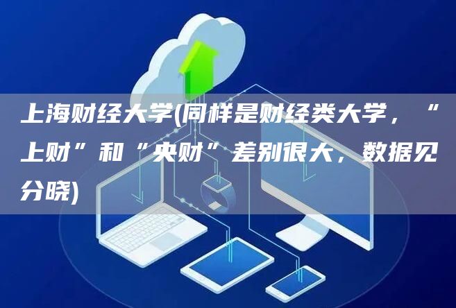 上海财经大学(同样是财经类大学，“上财”和“央财”差别很大，数据见分晓)