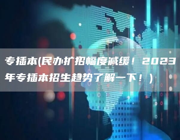 专插本(民办扩招幅度减缓！2023年专插本招生趋势了解一下！)(图1)