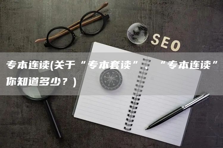 专本连读(关于“专本套读”、“专本连读”你知道多少？)(图1)