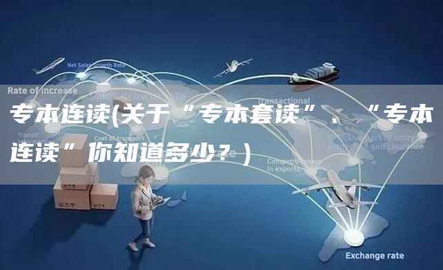 专本连读(关于“专本套读”、“专本连读”你知道多少？)