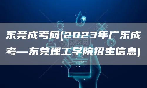 东莞成考网(2023年广东成考—东莞理工学院招生信息)(图1)
