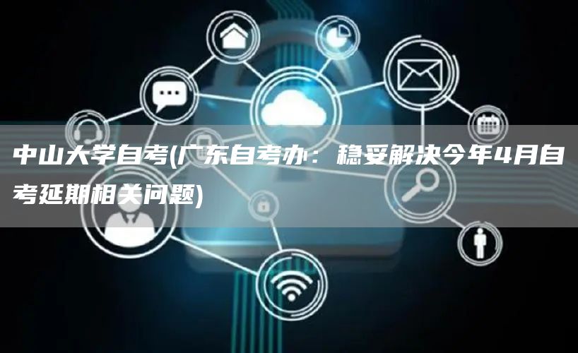 中山大学自考(广东自考办：稳妥解决今年4月自考延期相关问题)