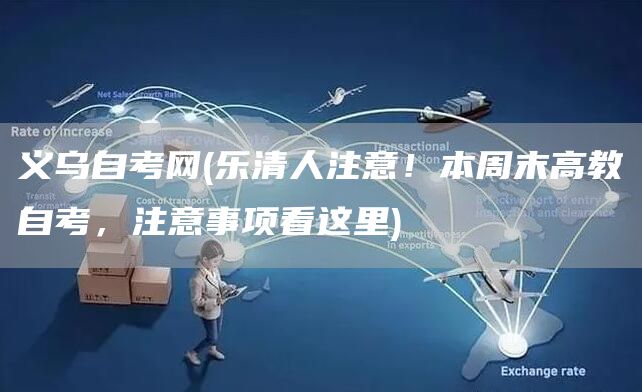 义乌自考网(乐清人注意！本周末高教自考，注意事项看这里)(图1)