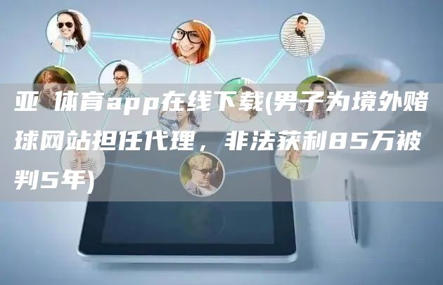 亚慱体育app在线下载(男子为境外赌球网站担任代理，非法获利85万被判5年)(图1)