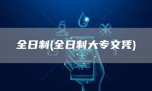 全日制(全日制大专文凭)