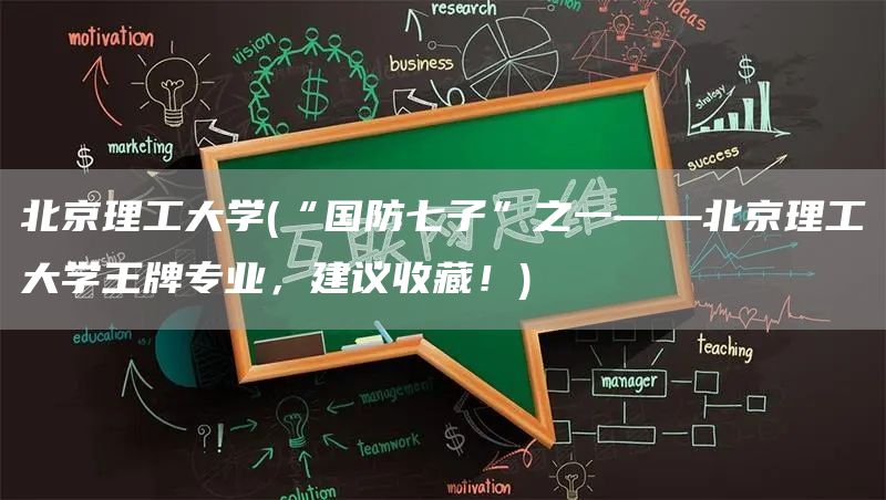 北京理工大学(“国防七子”之一——北京理工大学王牌专业，建议收藏！)