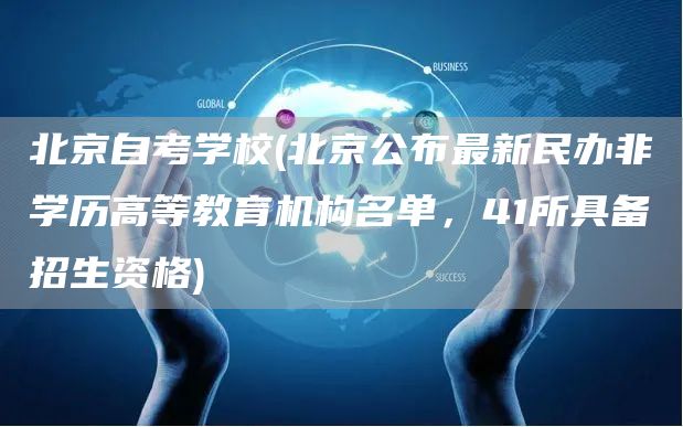 北京自考学校(北京公布最新民办非学历高等教育机构名单，41所具备招生资格)