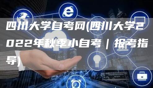 四川大学自考网(四川大学2022年秋季小自考｜报考指导)(图1)
