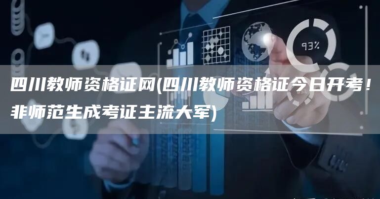 四川教师资格证网(四川教师资格证今日开考！非师范生成考证主流大军)