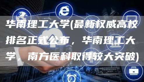 华南理工大学(最新权威高校排名正式公布，华南理工大学，南方医科取得较大突破)