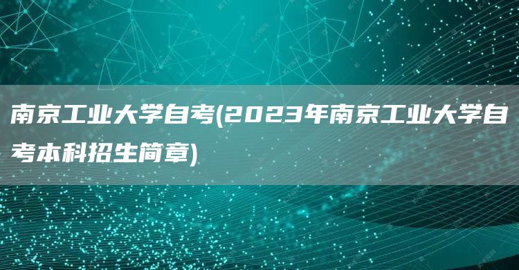 南京工业大学自考(2023年南京工业大学自考本科招生简章)