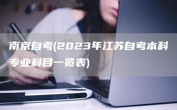 南京自考(2023年江苏自考本科专业科目一览表)(图1)