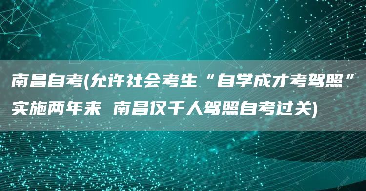 南昌自考(允许社会考生“自学成才考驾照”实施两年来 南昌仅千人驾照自考过关)