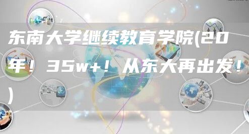 东南大学继续教育学院(20年！35w+！从东大再出发！)
