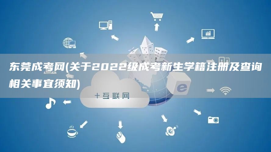 东莞成考网(关于2022级成考新生学籍注册及查询相关事宜须知)(图1)