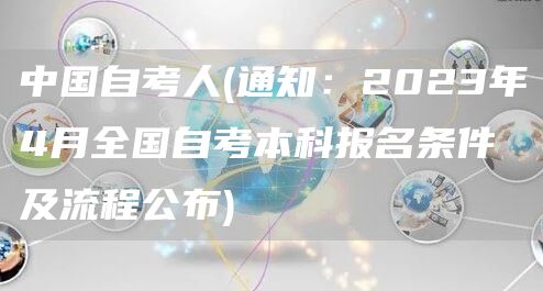 中国自考人(通知：2023年4月全国自考本科报名条件及流程公布)