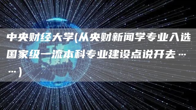 中央财经大学(从央财新闻学专业入选国家级一流本科专业建设点说开去……)